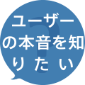 ユーザーの本音を知りたい