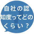 自社の認知度ってどのくらい?