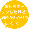 お店をオープンしたけど、場所がわかりづらくて…