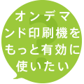 オンデマンド印刷機をもっと有効に使いたい