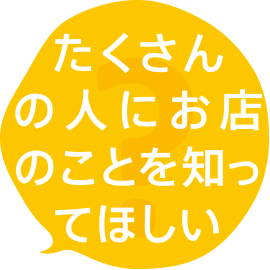 たくさんの人にお店のことを知ってほしい