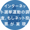 インターネット選挙運動の調査。もしネット投票が実現データを公表します。調査データを公表します。調査データを公表します。