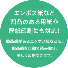 エンボス紙など凹凸のある用紙や厚紙印刷にも対応！